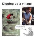 Digging up a village: A book about archaeology By David Frankel Cover Image