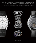 The Wristwatch Handbook: A Comprehensive Guide to Mechanical Wristwatches By Ryan Schmidt Cover Image