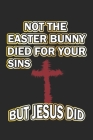 Not the easter bunny died for your sins but Jesus did: Monatsplaner, Termin-Kalender - Geschenk-Idee für Christen zu Ostern - A5 - 120 Seiten Cover Image