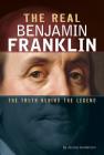 The Real Benjamin Franklin: The Truth Behind the Legend By Jessica Gunderson Cover Image