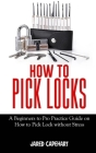 How to Pick Locks: A Beginner's to Pro Practice Guide on How to Pick Lock without Stress Cover Image