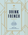 How to Drink French Fluently: A Guide to Joie de Vivre with St-Germain Cocktails [A Cocktail Recipe Book] By Drew Lazor, Camille Ralph Vidal Cover Image