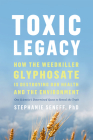 Toxic Legacy: How the Weedkiller Glyphosate Is Destroying Our Health and the Environment By Stephanie Seneff Cover Image