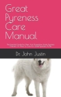 Great Pyreness Care Manual: The Essential Guide For New And Prospective Great Pyreness Owners On How To Care For Great Pyreness As Pet By John Justin Cover Image