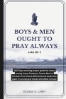 Boys & Men Ought to Pray Always: 100 Days morning prayer guide for every young boys, Preteens, Teens, Men to Connect Your Heart With God and awake the By George G. Larry Cover Image