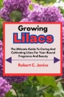 Growing Lilacs: The Ultimate Guide To Caring And Cultivating Lilacs For Year-Round Fragrance And Beauty By Robert C. Janice Cover Image