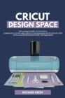 Cricut Design Space: The Ultimate Guide for Beginners, Learn How To Start and Create Your Design Projects Step-by-Step With Illustrated Ins Cover Image