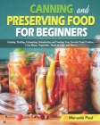 Canning and Preserving Food for Beginners: Canning, Pickling, Fermenting, Dehydrating and Freezing Your Favorite Fresh Produce. ( Can Meats, Vegetable By Manuela Paul Cover Image