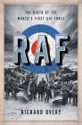 RAF: The Birth of the World's First Air Force By Richard Overy, Ph.D. Cover Image