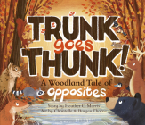 Trunk Goes Thunk!: A Woodland Tale of Opposites Cover Image