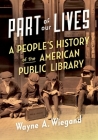 Part of Our Lives: A People's History of the American Public Library By Wayne A. Wiegand Cover Image