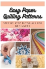 Easy Paper Quilling Patterns: Step by Step Tutorials for Beginners Cover Image