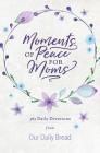 Moments of Peace for Moms: 365 Daily Devotions from Our Daily Bread By Our Daily Bread Ministries (Compiled by), Anne Cetas (Contribution by), Dave Branon (Contribution by) Cover Image