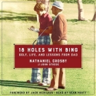 18 Holes with Bing Lib/E: Golf, Life, and Lessons from Dad By Nathaniel Crosby, John Strege, Jack Nicklaus (Foreword by) Cover Image
