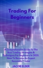 Trading For Beginners: A Comprehensive Guide To The Best Trading Strategies & Techniques For Beginners In 2021. How To Become An Expert Succe Cover Image