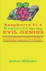 Raspberry Pi 4 Projects for the Evil Genius: A Comprehensive Guide to Setup & Developing Raspberry Pi 4 Projects By John White Cover Image