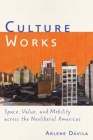 Culture Works: Space, Value, and Mobility Across the Neoliberal Americas By Arlene Dávila Cover Image