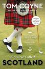 A Course Called Scotland: Searching the Home of Golf for the Secret to Its Game By Tom Coyne Cover Image