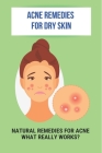 Acne Remedies For Dry Skin: Natural Remedies For Acne- What Really Works?: Acne Scars Home Remedies Cover Image