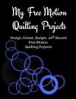 My Free Motion Quilting Projects: Design, Create, Budget and Record Free Motion Quilting Projects Cover Image