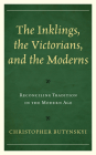 The Inklings, the Victorians, and the Moderns: Reconciling Tradition in the Modern Age By Christopher Butynskyi Cover Image