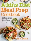 Atkins Diet Meal Prep Cookbook: Tasty Recipes, Pro Atkins Diet Tips and Bold Meal Prep Ideas for Weight Loss Rapidly, Boost Energy and Live Healthy By Jen K. Baker Cover Image