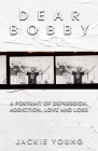 Dear Bobby: A Portrait of Addiction, Depression, Love and Loss Cover Image