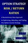 Option Strategy Risk / Return Ratios: A Revolutionary New Approach to Optimizing, Adjusting, and Trading Any Option Income Strategy Cover Image