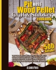 Pit Boos Wood Pellet Grill & Smoker Cookbook: The Complete Beginner's Guide With Over 500 Delicious And Flavorful Quick Recipes, Enjoy Your Foods In L Cover Image