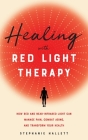 Healing with Red Light Therapy: How Red and Near-Infrared Light Can Manage Pain, Combat Aging, and Transform Your Health Cover Image