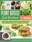 Plant-Based Diet Cookbook: The 600 Delicious, Healthy Whole Food Recipes For Plant-Based Eating All Through the Year By Jennifer Newman Cover Image