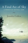A Final Arc of Sky: A Memoir of Critical Care By Jennifer Culkin Cover Image