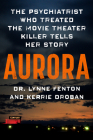 Aurora: The Psychiatrist Who Treated the Movie Theater Killer Tells Her Story By Dr. Lynne Fenton, Kerrie Droban Cover Image