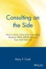 Consulting on the Side: How to Start a Part-Time Consulting Business While Still Working at Your Full-Time Job By Mary F. Cook Cover Image