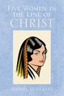 Five Women in the Line of Christ By Daniel D. Staats Cover Image