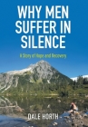 Why Men Suffer In Silence: A Story of Hope and Recovery By Dale Horth Cover Image