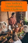 Tom Turkey's Thanksgiving Trivia Challenge: More than 60 questions and answers about the Thanksgiving Holiday Cover Image