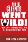 ...and the Clients Went Wild!: How Savvy Professionals Win All the Business They Want By Maribeth Kuzmeski Cover Image