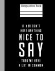 If You Don't Have Anything Nice To Say Then We Have A Lot In Common Composition: Wide Ruled Writing Paper 200 Pages 7.44 x 9.69 School Student Teacher By Rengaw Creations Cover Image