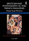 Eroticism and Photography in 1930s French Magazines: Risqué Shop Windows (Routledge History of Photography) By Alix Agret Cover Image
