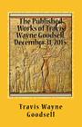 The Published Works of Travis Wayne Goodsell, December 31, 2015: : A Bibliography By Travis Wayne Goodsell Cover Image