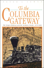 To the Columbia Gateway: The Oregon Railway and the Northern Pacific, 1879-1884 By Peter J. Lewty Cover Image