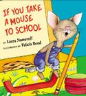 If You Take a Mouse to School (If You Give...) By Laura Numeroff, Felicia Bond (Illustrator) Cover Image