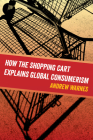 How the Shopping Cart Explains Global Consumerism By Andrew Warnes Cover Image