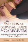 The Emotional Survival Guide for Caregivers: Looking After Yourself and Your Family While Helping an Aging Parent By Barry J. Jacobs, PsyD Cover Image