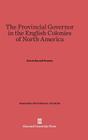 The Provincial Governor in the English Colonies of North America (Harvard Historical Studies #7) Cover Image