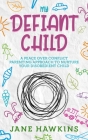 My Defiant Child: A Peace Over Conflict Parenting Approach to Nurture Your Disobedient Child. By Jane Hawkins Cover Image