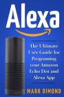 Alexa: The Ultimate User Guide for Programming your Amazon Echo Dot and Alexa Ap By Mark Diamond Cover Image