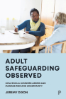 Adult Safeguarding Observed: How Social Workers Assess and Manage Risk and Uncertainty By Jeremy Dixon Cover Image