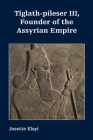 Tiglath-pileser III, Founder of the Assyrian Empire By Josette Elayi Cover Image